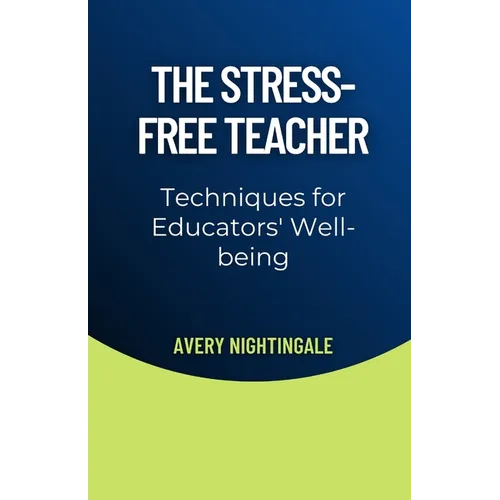 The Stress-Free Teacher: Techniques for Educators' Well-being