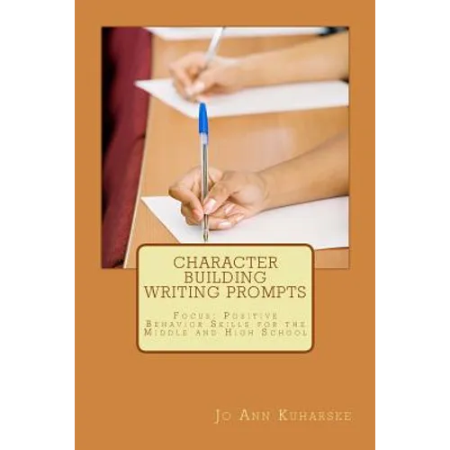 Character Building Writing Prompts: Focus: Positive Behavior Skills for the Middle and High School