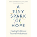 A Tiny Spark of Hope: Healing Childhood Trauma in Adulthood