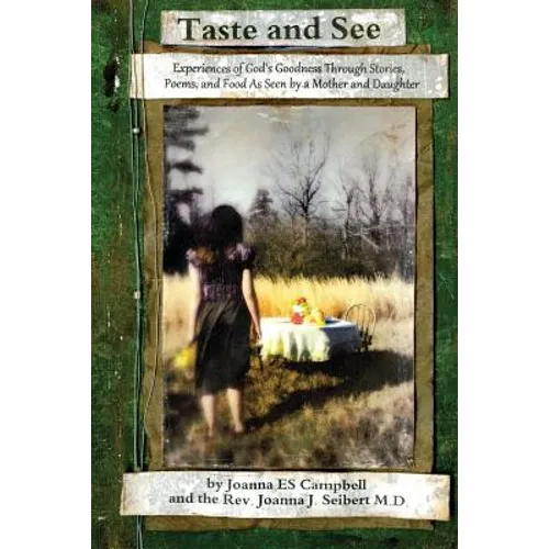 Taste and See: Experiences of God's Goodness Through Stories, Poems, and Food, as Seen by a Mother and Daughter