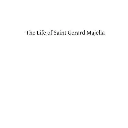 The Life of Saint Gerard Majella: Lay-Brother of the Congregation of the Most Holy Redeemer