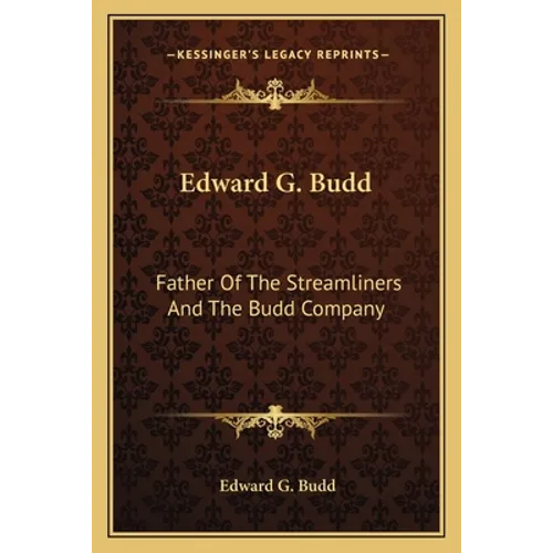 Edward G. Budd: Father Of The Streamliners And The Budd Company
