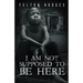 I Am Not Supposed to Be Here
