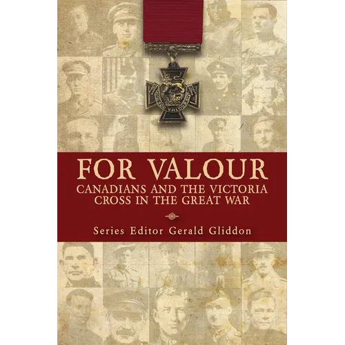 For Valour: Canadians and the Victoria Cross in the Great War