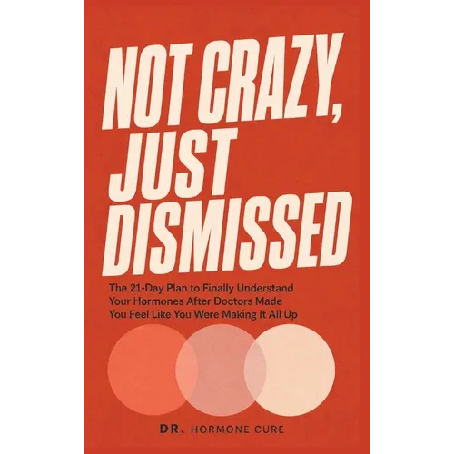 Not Crazy, Just Dismissed: The 21-Day Plan to Finally Understand Your Hormones After Doctors Made You Feel Like You Were Making It All Up