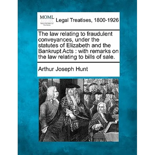 The Law Relating to Fraudulent Conveyances, Under the Statutes of Elizabeth and the Bankrupt Acts: With Remarks on the Law Relating to Bills of Sale.