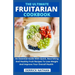The Ultimate Fruitarian Cookbook: An Essential Guide With Quick, Nourishing And Healthy Fruit Recipes To Lose Weight And Improve Your Overall Health