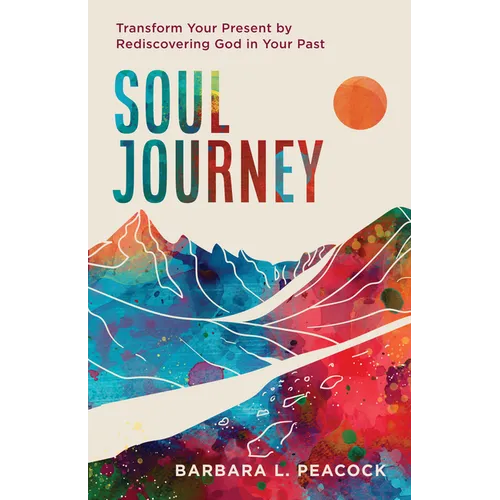 Soul Journey: Transform Your Present by Rediscovering God in Your Past
