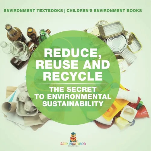 Reduce, Reuse and Recycle: The Secret to Environmental Sustainability: Environment Textbooks Children's Environment Books