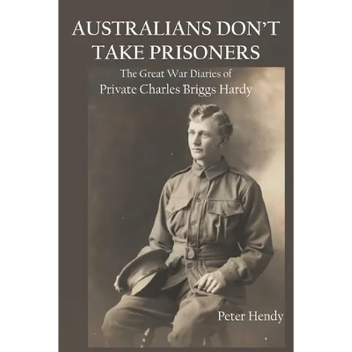 Australians Don't Take Prisoners: The Great War Diaries of Private Charles Briggs Hardy
