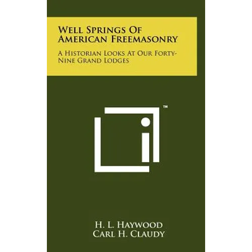 Well Springs Of American Freemasonry: A Historian Looks At Our Forty-Nine Grand Lodges