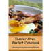 Toaster Oven Perfect Cookbook: Simple and Mouthwatering Recipes: Convenient and Declicious Meals