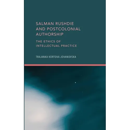 Salman Rushdie and Postcolonial Authorship: The Ethics of Intellectual Practice