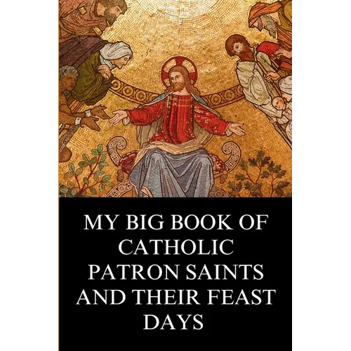 My Big Book of Catholic Patron Saints and their Feast Days: Inspirational Christian Biography and Stories