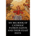 My Big Book of Catholic Patron Saints and their Feast Days: Inspirational Christian Biography and Stories