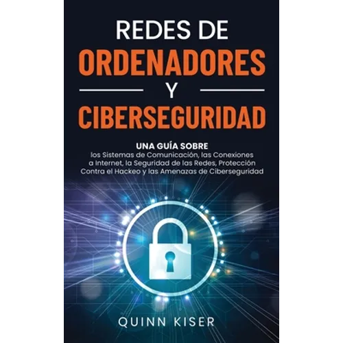 Redes de ordenadores y ciberseguridad: Una guía sobre los sistemas de comunicación, las conexiones a Internet, la seguridad de las redes, protección c