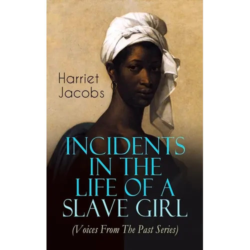 Incidents in the Life of a Slave Girl (Voices from the Past Series): Memoir That Uncovered the Despicable Abuse of a Slave Women, Her Determination to