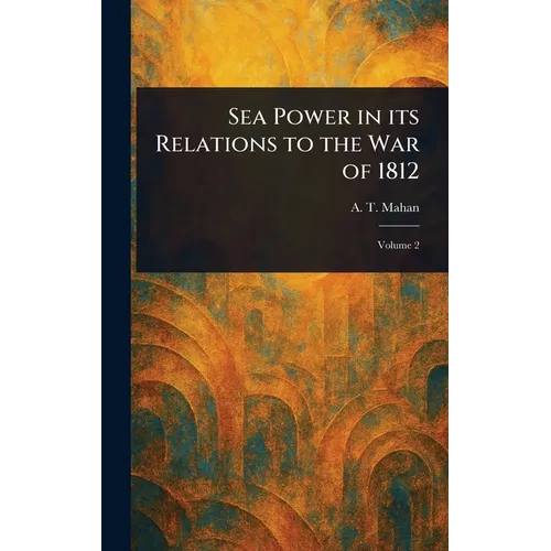 Sea Power in Its Relations to the War of 1812