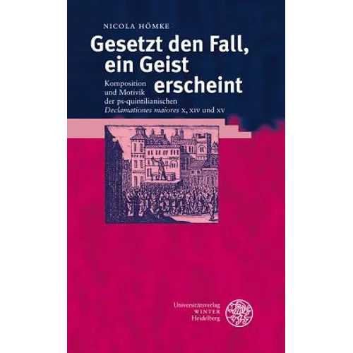 Gesetzt Den Fall, Ein Geist Erscheint: Komposition Und Motivik Der Ps-Quintilianischen 'Declamationes Maiores' X, XIV Und XV
