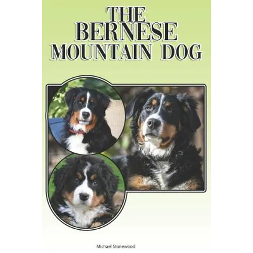 The Bernese Mountain Dog: A Complete and Comprehensive Beginners Guide To: Buying, Owning, Health, Grooming, Training, Obedience, Understanding