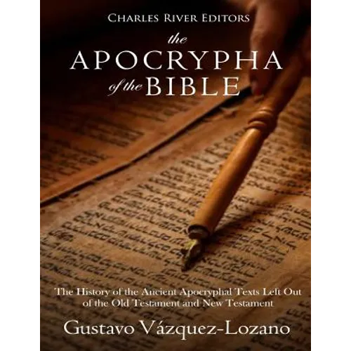 The Apocrypha of the Bible: The History of the Ancient Apocryphal Texts Left Out of the Old Testament and New Testament