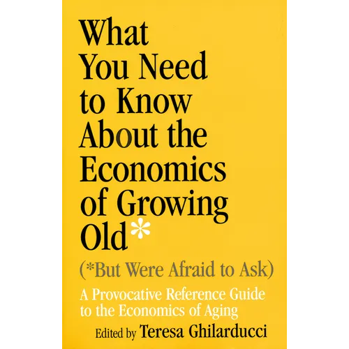 What You Need to Know about the Economics of Growing Old (But Were Afraid to Ask): A Provocative Reference Guide to the Economics of Aging