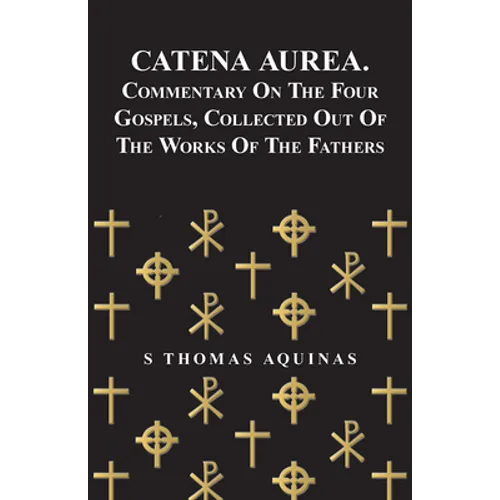 Catena Aurea. Commentary on the Four Gospels, Collected Out of the Works of the Fathers