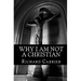 Why I Am Not a Christian: Four Conclusive Reasons to Reject the Faith