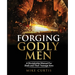 Forging Godly Men: A Discipleship Manual For Dads and Their Teenage Sons