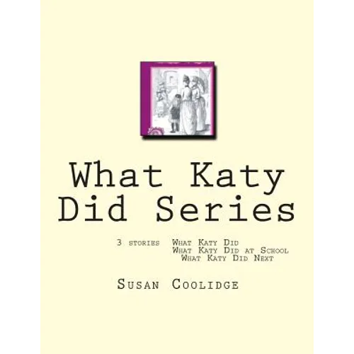 What Katy Did Series: 3 stories: What Katy Did, What Katy Did at School, What Katy did Next
