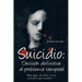 Suicidio: Decision Definitiva Al Problema Temporal: Para Dejar de Sufrir, No Es Necesario Que Mueras....