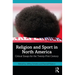 Religion and Sport in North America: Critical Essays for the Twenty-First Century
