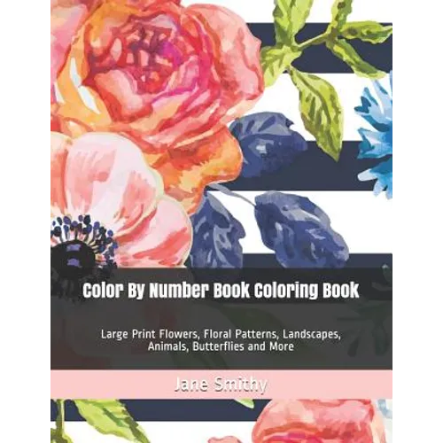 Color By Number Book Coloring Book: Large Print Flowers, Floral Patterns, Landscapes, Animals, Butterflies and More