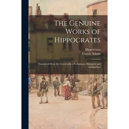 The Genuine Works of Hippocrates; Translated From the Greek With a Preliminary Discourse and Annotations