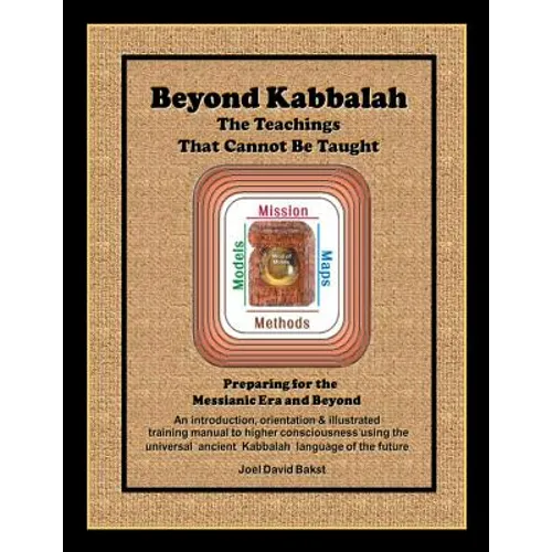 Beyond Kabbalah - The Teachings That Cannot Be Taught: Preparing for the Messianic Era and Beyond - An introduction, orientation & illustrated trainin