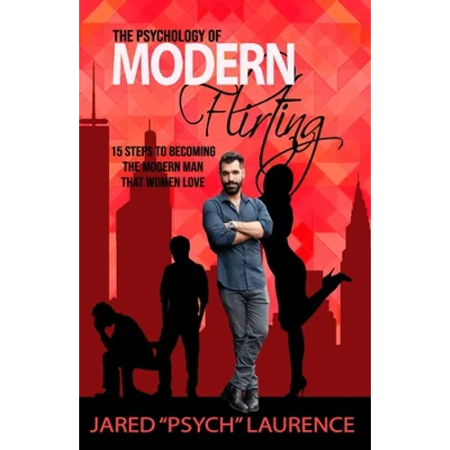 The Psychology of Modern Flirting: 15 Steps To Becoming The Modern Man Than Women Love
