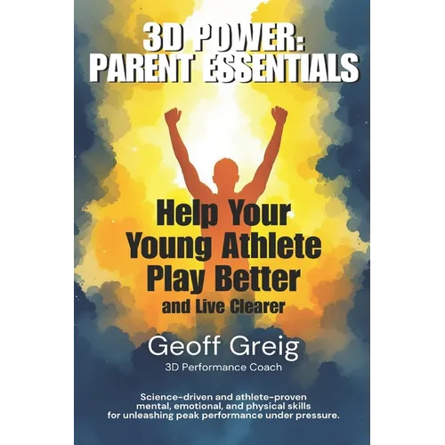 3D Power: Parent Essentials: Help Your Young Athlete Play Better and Live Clearer