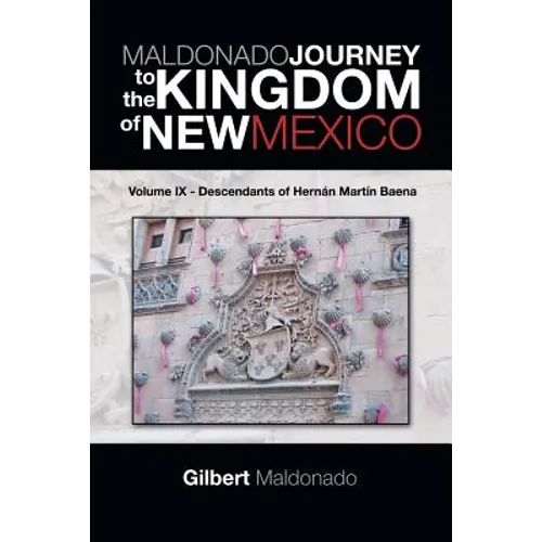 MALDONADO JOURNEY to the KINGDOM of NEW MEXICO: Volume IX - Descendants of Hernán Martín Baena