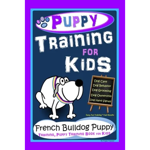 Puppy Training for Kids, Dog Care, Dog Behavior, Dog Grooming, Dog Ownership, Dog Hand Signals, Easy, Fun Training * Fast Results, French Bulldog Pupp