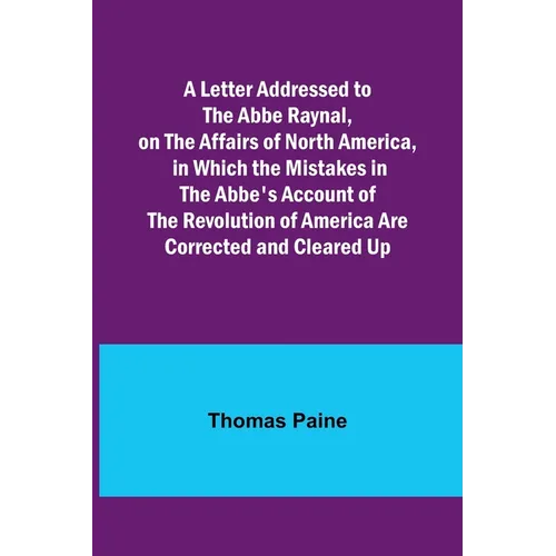 A Letter Addressed to the Abbe Raynal, on the Affairs of North America, in Which the Mistakes in the Abbe's Account of the Revolution of America Are C