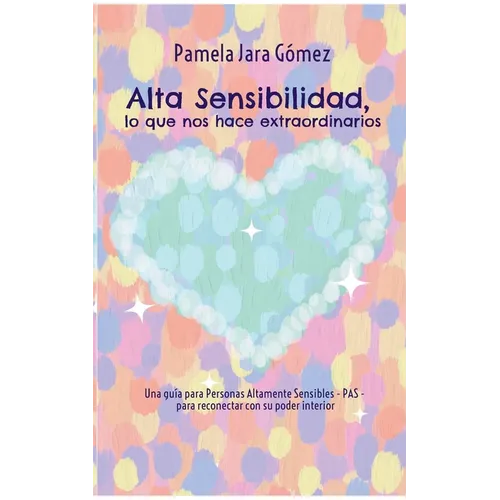 "Alta Sensibilidad, lo que nos hace extraordinarios": Una guía para Personas Altamente Sensibles - PAS - para reconectar con su poder interior