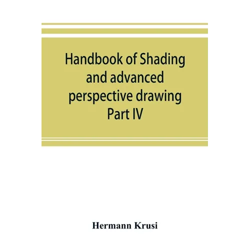 Handbook of shading and advanced perspective drawing: Krusi's Drawing series-Part IV.