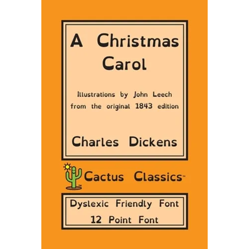 A Christmas Carol (Cactus Classics Dyslexic Friendly Font): In Prose Being A Ghost Story of Christmas; 12 Point Font; Dyslexia Edition; Illustrated