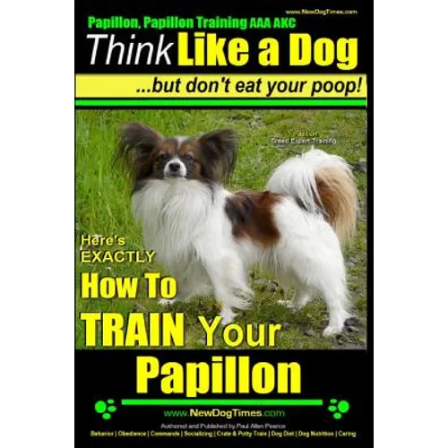 Papillon, Papillon Training AAA AKC: Think Like a Dog, but Don't Eat Your Poop! Papillon Breed Expert Training: Here's EXACTLY How to Train Your Papil - Paperback