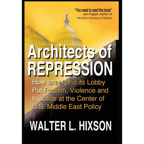 Architects of Repression: How Israel and Its Lobby Put Racism, Violence and Injustice at the Center of US Middle East Policy