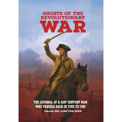 Ghosts of the Revolutionary War: The Journal of a 21st Century Man Who Travels Back in Time to 1780