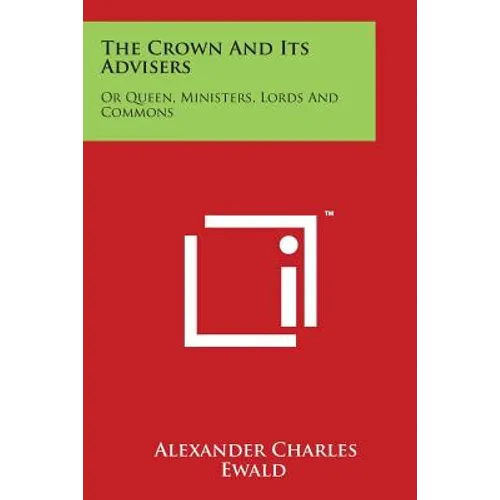 The Crown And Its Advisers: Or Queen, Ministers, Lords And Commons