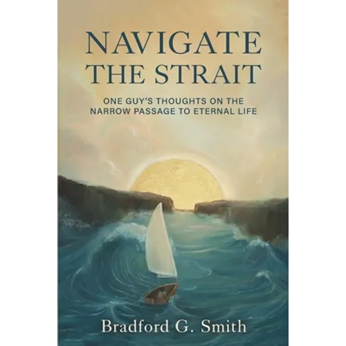 Navigate the Strait: One Guy's Thoughts on the Narrow Passage to Eternal Life