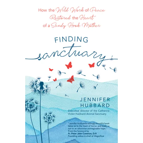 Finding Sanctuary: How the Wild Work of Peace Restored the Heart of a Sandy Hook Mother