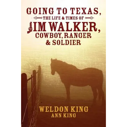 Going to Texas, The Life & Times of Jim Walker, Cowboy, Ranger & Soldier